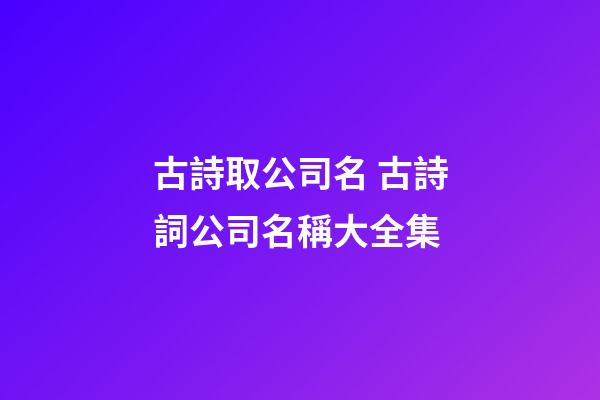 古詩取公司名 古詩詞公司名稱大全集-第1張-公司起名-玄機派